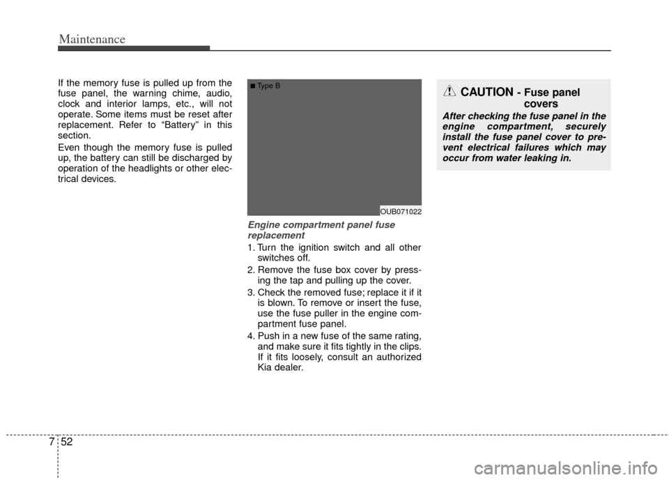 KIA Rio 2013 3.G Owners Manual Maintenance
52
7
If the memory fuse is pulled up from the
fuse panel, the warning chime, audio,
clock and interior lamps, etc., will not
operate. Some items must be reset after
replacement. Refer to â KIA Rio 2013 3.G Owners Manual Maintenance
52
7
If the memory fuse is pulled up from the
fuse panel, the warning chime, audio,
clock and interior lamps, etc., will not
operate. Some items must be reset after
replacement. Refer to â