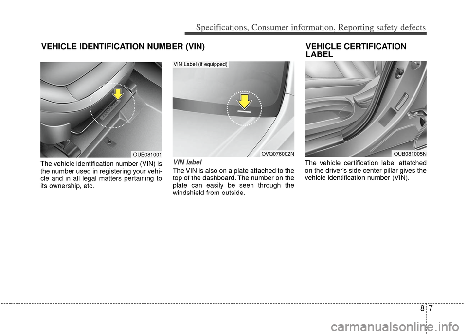 KIA Rio 2013 3.G Owners Manual 87
Specifications, Consumer information, Reporting safety defects
The vehicle identification number (VIN) is
the number used in registering your vehi-
cle and in all legal matters pertaining to
its ow
