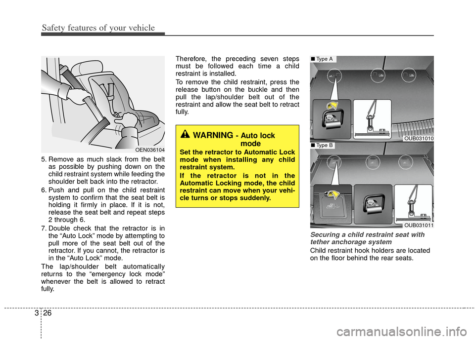 KIA Rio 2013 3.G Owners Manual Safety features of your vehicle
26
3
5. Remove as much slack from the belt
as possible by pushing down on the
child restraint system while feeding the
shoulder belt back into the retractor.
6. Push an
