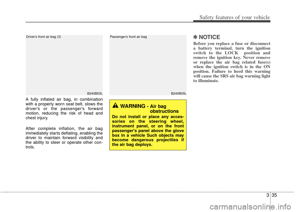 KIA Rio 2013 3.G Owners Manual 335
Safety features of your vehicle
B240B05L
Passenger’s front air bag
A fully inflated air bag, in combination
with a properly worn seat belt, slows the
drivers or the passengers forward
motion, 