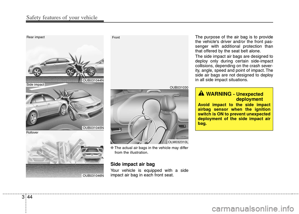 KIA Rio 2013 3.G Owners Manual Safety features of your vehicle
44
3
❈ The actual air bags in the vehicle may differ
from the illustration.
Side impact air bag
Your vehicle is equipped with a side
impact air bag in each front seat KIA Rio 2013 3.G Owners Manual Safety features of your vehicle
44
3
❈ The actual air bags in the vehicle may differ
from the illustration.
Side impact air bag
Your vehicle is equipped with a side
impact air bag in each front seat