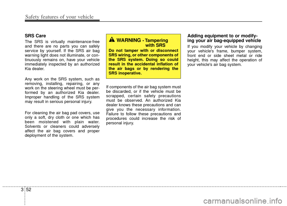 KIA Rio 2013 3.G Manual PDF Safety features of your vehicle
52
3
SRS Care
The SRS is virtually maintenance-free
and there are no parts you can safely
service by yourself. If the SRS air bag
warning light does not illuminate, or 