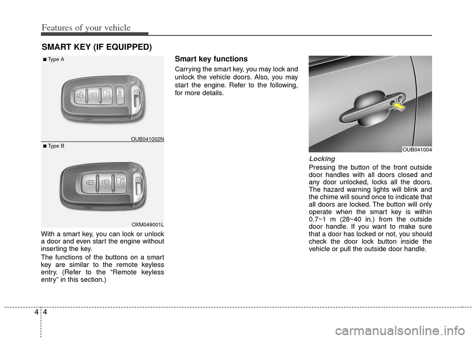 KIA Rio 2013 3.G Owners Manual Features of your vehicle
44
With a smart key, you can lock or unlock
a door and even start the engine without
inserting the key.
The functions of the buttons on a smart
key are similar to the remote k