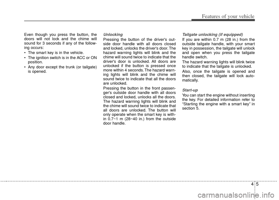 KIA Rio 2013 3.G Manual PDF 45
Features of your vehicle
Even though you press the button, the
doors will not lock and the chime will
sound for 3 seconds if any of the follow-
ing occurs:
 The smart key is in the vehicle.
 The ig