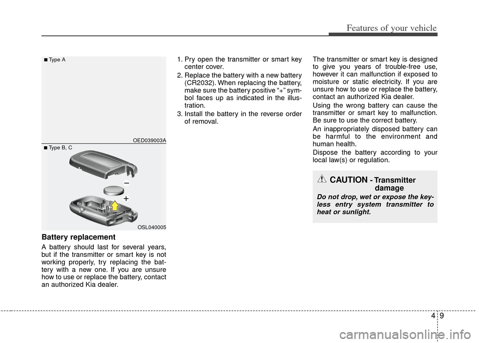 KIA Rio 2013 3.G Owners Manual 49
Features of your vehicle
Battery replacement
A battery should last for several years,
but if the transmitter or smart key is not
working properly, try replacing the bat-
tery with a new one. If you