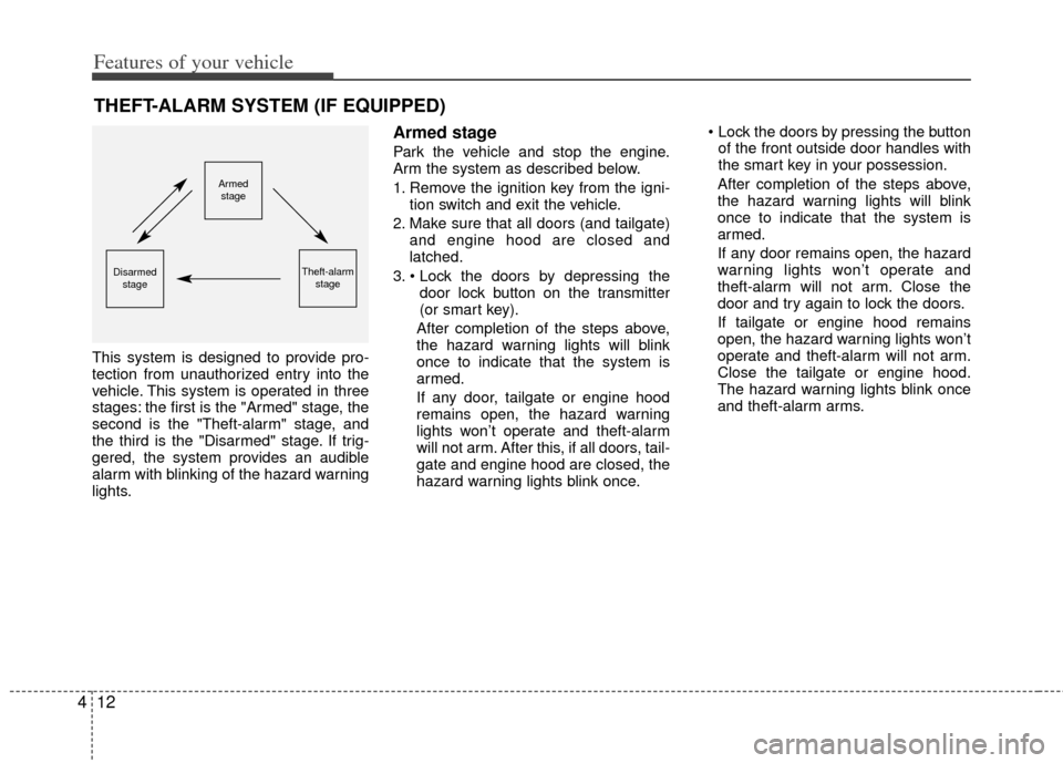 KIA Rio 2013 3.G Owners Manual Features of your vehicle
12
4
This system is designed to provide pro-
tection from unauthorized entry into the
vehicle. This system is operated in three
stages: the first is the "Armed" stage, the
sec