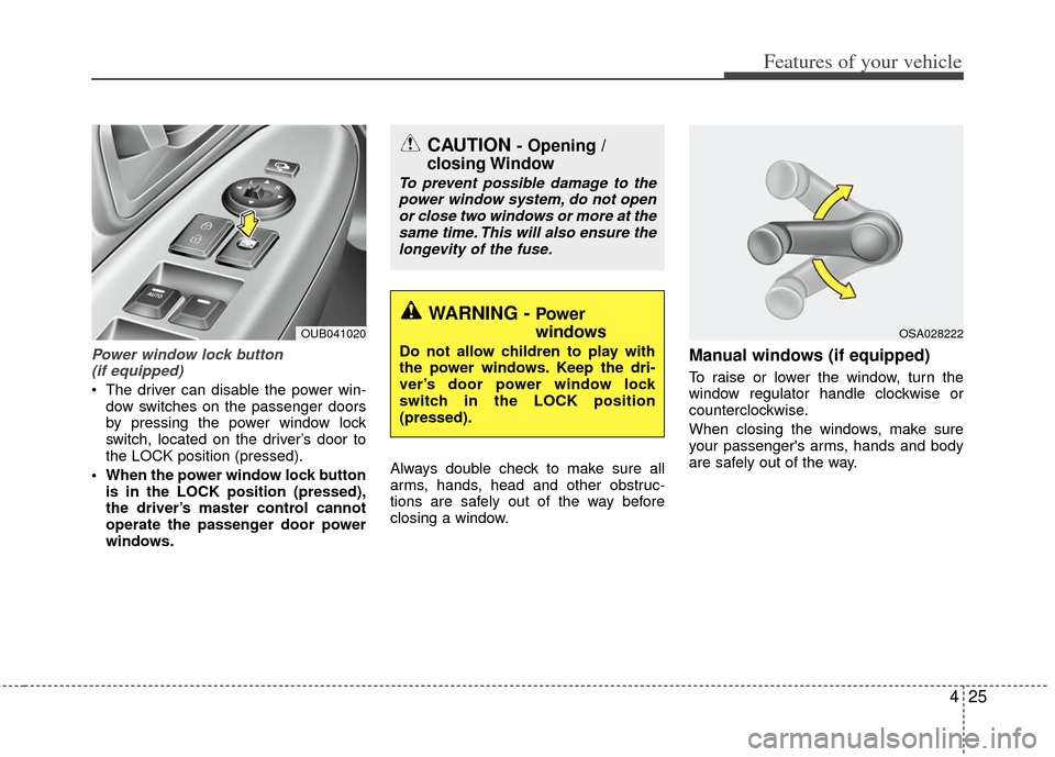 KIA Rio 2013 3.G Owners Manual 425
Features of your vehicle
Power window lock button (if equipped)
The driver can disable the power win-
dow switches on the passenger doors
by pressing the power window lock
switch, located on the KIA Rio 2013 3.G Owners Manual 425
Features of your vehicle
Power window lock button (if equipped)
The driver can disable the power win-
dow switches on the passenger doors
by pressing the power window lock
switch, located on the