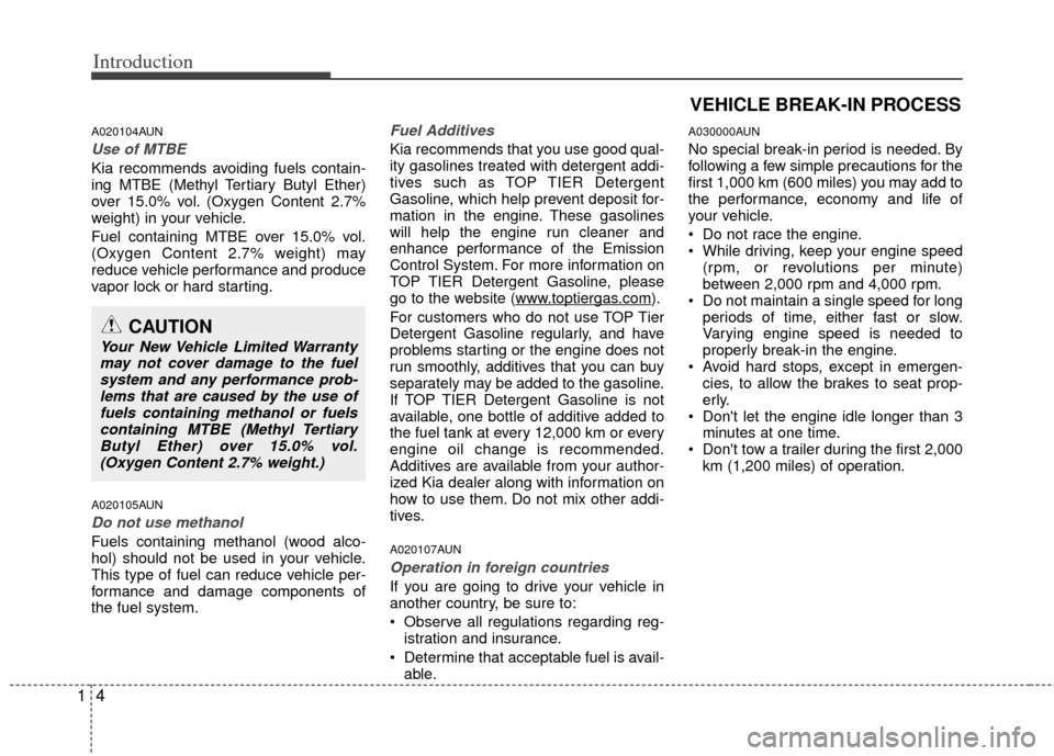 KIA Carens 2013 3.G Owners Manual Introduction
41
A020104AUN
Use of MTBE
Kia recommends avoiding fuels contain-
ing MTBE (Methyl Tertiary Butyl Ether)
over 15.0% vol. (Oxygen Content 2.7%
weight) in your vehicle.
Fuel containing MTBE 