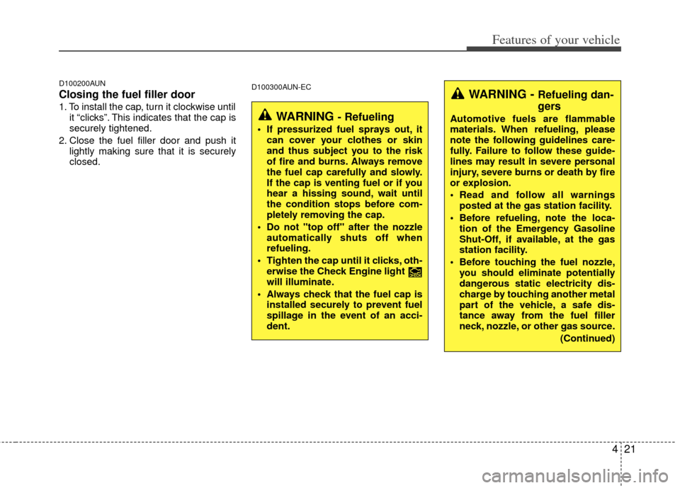 KIA Carens 2013 3.G Owners Manual 421
Features of your vehicle
D100200AUN
Closing the fuel filler door
1. To install the cap, turn it clockwise untilit “clicks”. This indicates that the cap is
securely tightened.
2. Close the fuel
