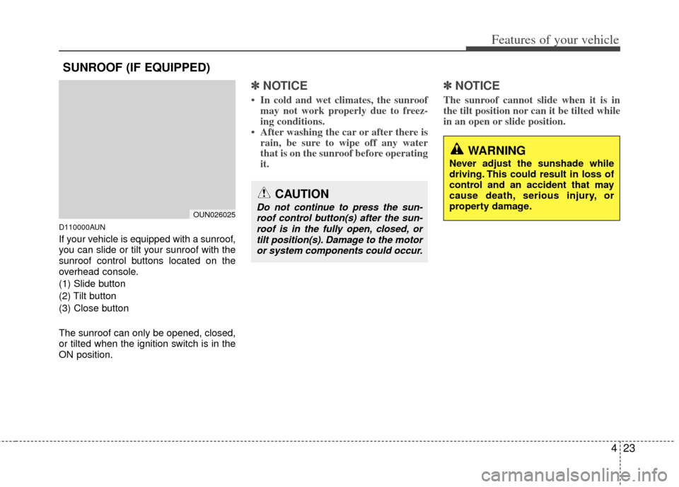 KIA Rondo 2013 3.G Owners Manual 423
Features of your vehicle
D110000AUN
If your vehicle is equipped with a sunroof,
you can slide or tilt your sunroof with the
sunroof control buttons located on the
overhead console.
(1) Slide butto