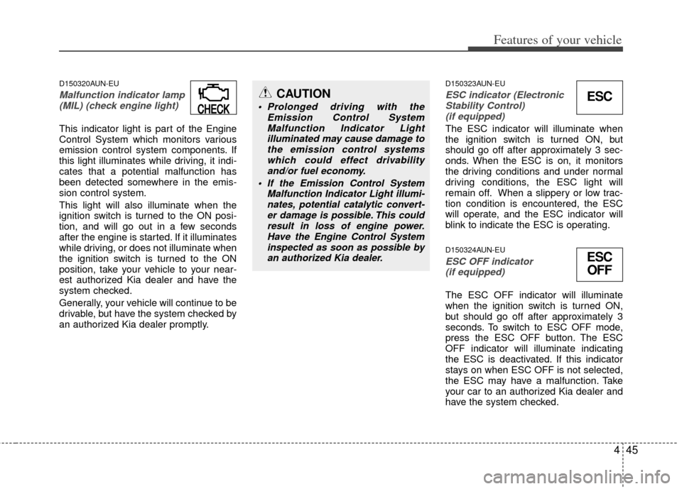 KIA Carens 2013 3.G User Guide 445
Features of your vehicle
D150320AUN-EU
Malfunction indicator lamp(MIL) (check engine light) 
This indicator light is part of the Engine
Control System which monitors various
emission control syste