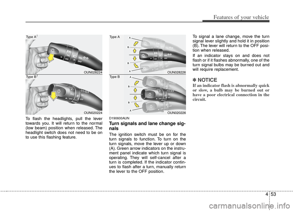 KIA Rondo 2013 3.G Owners Manual 453
Features of your vehicle
To flash the headlights, pull the lever
towards you. It will return to the normal
(low beam) position when released. The
headlight switch does not need to be on
to use thi