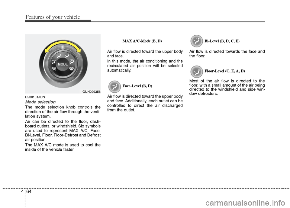 KIA Carens 2013 3.G Owners Manual Features of your vehicle
64
4
D230101AUN
Mode selection
The mode selection knob controls the
direction of the air flow through the venti-
lation system.
Air can be directed to the floor, dash-
board o