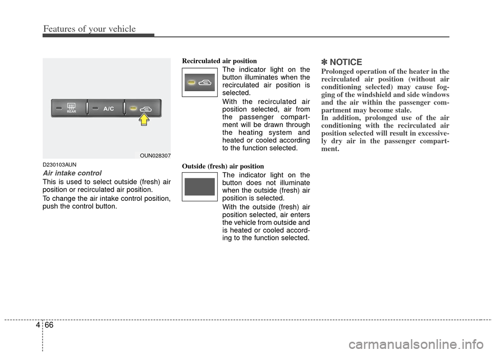KIA Carens 2013 3.G Owners Manual Features of your vehicle
66
4
D230103AUN
Air intake control 
This is used to select outside (fresh) air
position or recirculated air position.
To change the air intake control position,
push the contr