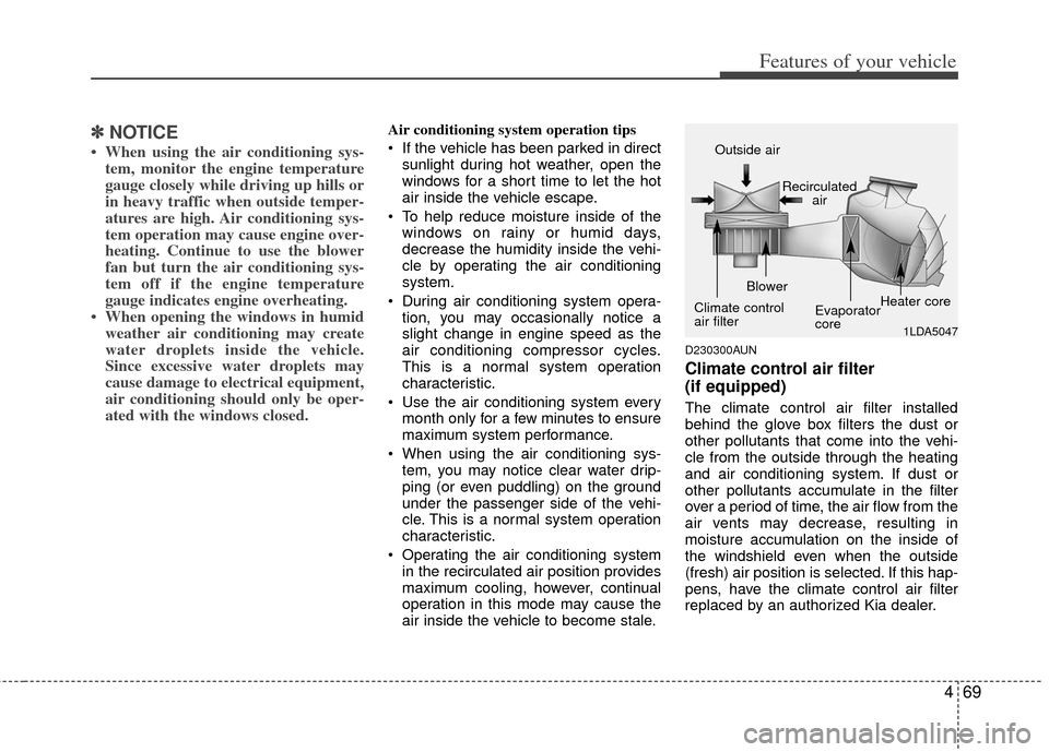 KIA Carens 2013 3.G Owners Manual 469
Features of your vehicle
✽
✽NOTICE
• When using the air conditioning sys-
tem, monitor the engine temperature
gauge closely while driving up hills or
in heavy traffic when outside temper-
at