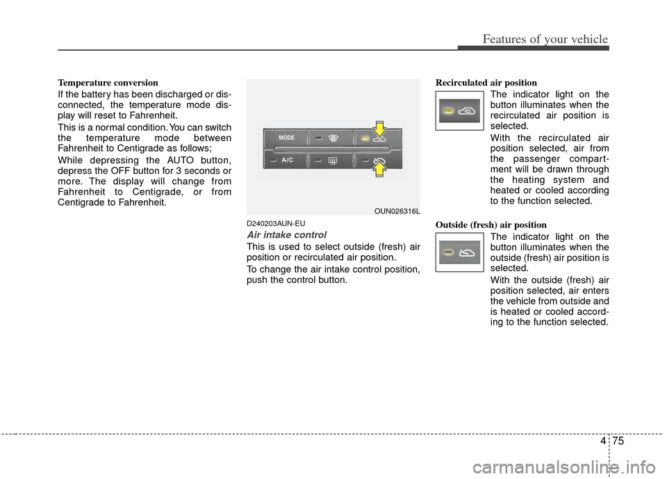 KIA Rondo 2013 3.G Owners Manual 475
Features of your vehicle
Temperature conversion
If the battery has been discharged or dis-
connected, the temperature mode dis-
play will reset to Fahrenheit.
This is a normal condition. You can s