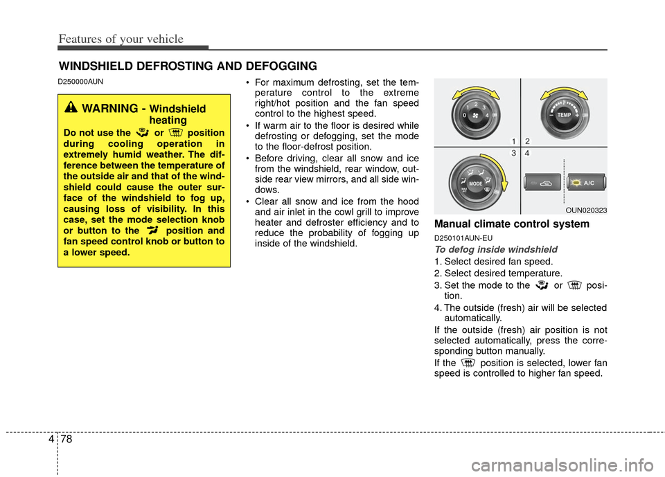 KIA Carens 2013 3.G Owners Manual Features of your vehicle
78
4
D250000AUN For maximum defrosting, set the tem-
perature control to the extreme
right/hot position and the fan speed
control to the highest speed.
 If warm air to the flo