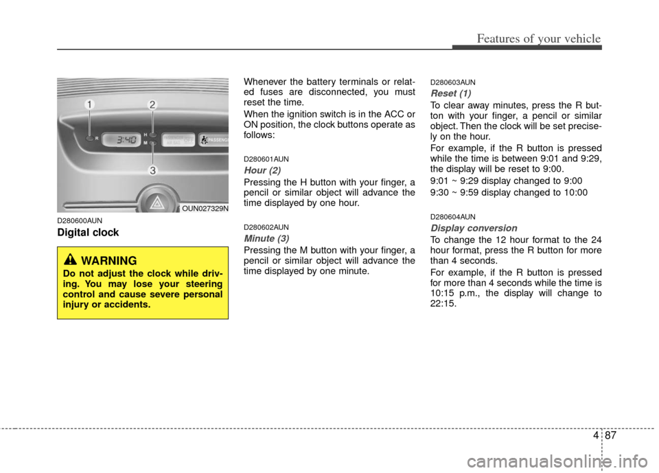 KIA Rondo 2013 3.G Owners Manual 487
Features of your vehicle
D280600AUN
Digital clock
Whenever the battery terminals or relat-
ed fuses are disconnected, you must
reset the time.
When the ignition switch is in the ACC or
ON position