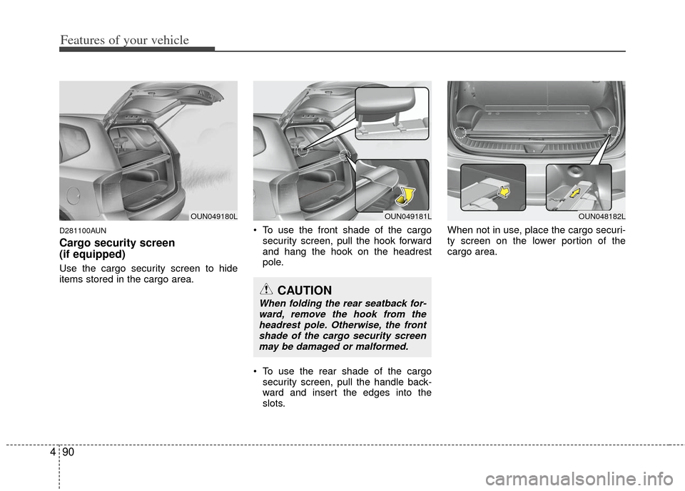 KIA Carens 2013 3.G Owners Manual Features of your vehicle
90
4
D281100AUN
Cargo security screen 
(if equipped) 
Use the cargo security screen to hide
items stored in the cargo area.  To use the front shade of the cargo
security scree