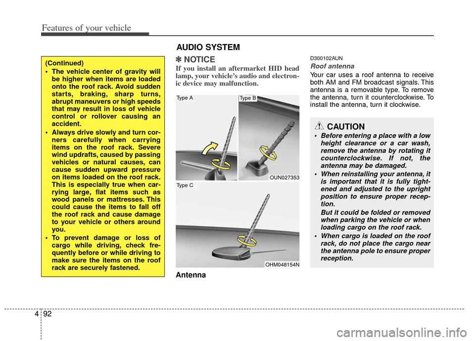 KIA Carens 2013 3.G Owners Manual Features of your vehicle
92
4
✽
✽
NOTICE
If you install an aftermarket HID head
lamp, your vehicle’s audio and electron-
ic device may malfunction.
Antenna
D300102AUN
Roof antenna 
Your car uses