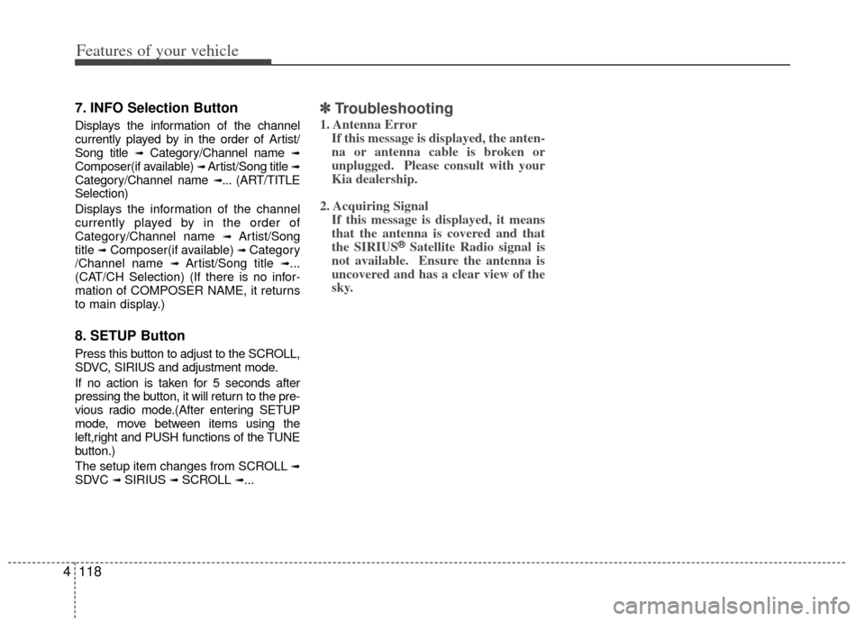 KIA Carens 2013 3.G Owners Manual Features of your vehicle
118
4
7. INFO Selection Button
Displays the information of the channel
currently played by in the order of Artist/
Song title 
➟Category/Channel name ➟Composer(if availabl