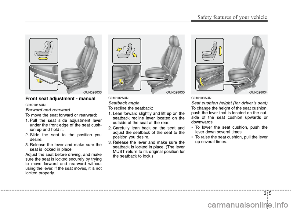 KIA Carens 2013 3.G Owners Guide 35
Safety features of your vehicle
Front seat adjustment - manual
C010101AUN
Forward and rearward
To move the seat forward or rearward:
1. Pull the seat slide adjustment leverunder the front edge of t KIA Carens 2013 3.G Owners Guide 35
Safety features of your vehicle
Front seat adjustment - manual
C010101AUN
Forward and rearward
To move the seat forward or rearward:
1. Pull the seat slide adjustment leverunder the front edge of t