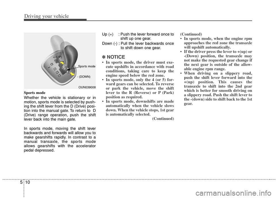KIA Carens 2013 3.G Owners Manual Driving your vehicle
10
5
Sports mode
Whether the vehicle is stationary or in
motion, sports mode is selected by push-
ing the shift lever from the D (Drive) posi-
tion into the manual gate. To return