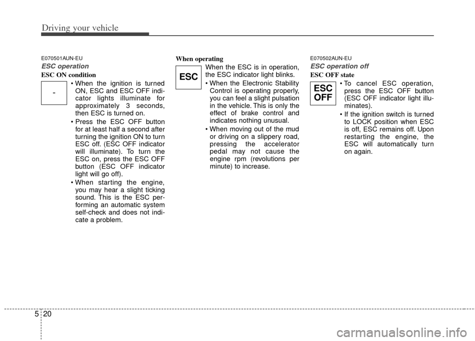 KIA Carens 2013 3.G Owners Manual Driving your vehicle
20
5
E070501AUN-EU
ESC operation
ESC ON condition
ON, ESC and ESC OFF indi-
cator lights illuminate for
approximately 3 seconds,
then ESC is turned on.
 for at least half a second
