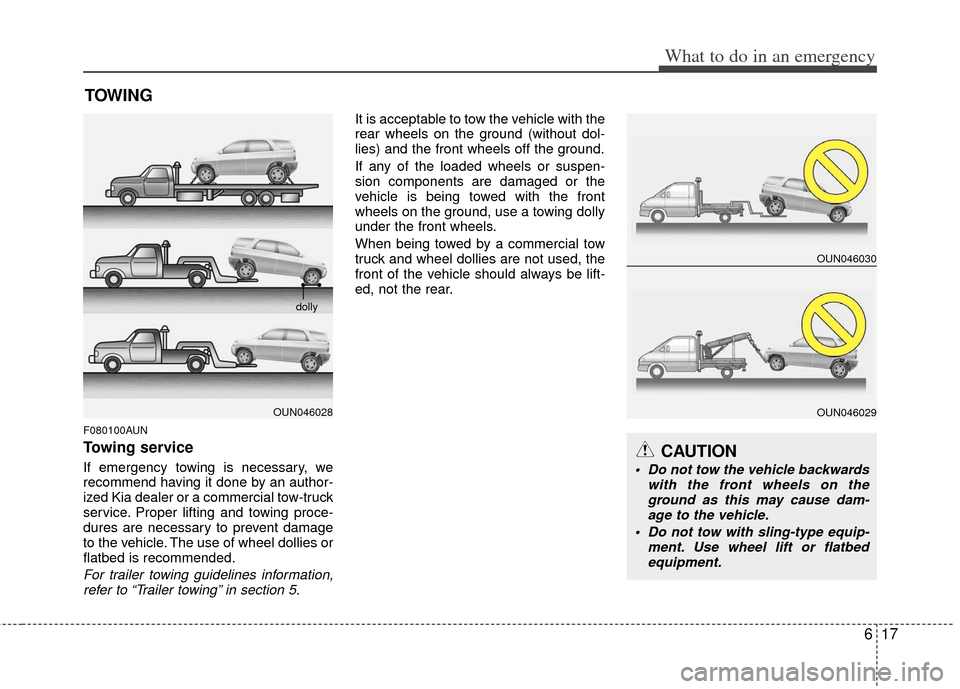 KIA Carens 2013 3.G User Guide 617
What to do in an emergency
TOWING
F080100AUN
Towing service
If emergency towing is necessary, we
recommend having it done by an author-
ized Kia dealer or a commercial tow-truck
service. Proper li