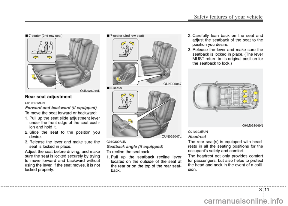 KIA Carens 2013 3.G Owners Guide 311
Safety features of your vehicle
Rear seat adjustment
C010301AUN
Forward and backward (if equipped)
To move the seat forward or backward:
1. Pull up the seat slide adjustment leverunder the front e