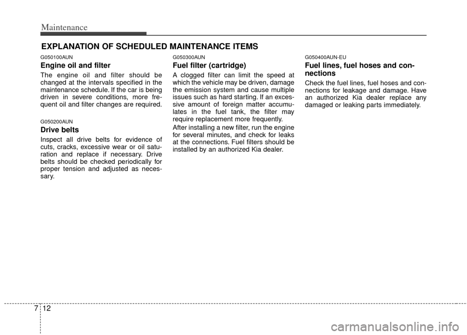 KIA Carens 2013 3.G Owners Manual Maintenance
12
7
EXPLANATION OF SCHEDULED MAINTENANCE ITEMS
G050100AUN
Engine oil and filter
The engine oil and filter should be
changed at the intervals specified in the
maintenance schedule. If the KIA Carens 2013 3.G Owners Manual Maintenance
12
7
EXPLANATION OF SCHEDULED MAINTENANCE ITEMS
G050100AUN
Engine oil and filter
The engine oil and filter should be
changed at the intervals specified in the
maintenance schedule. If the