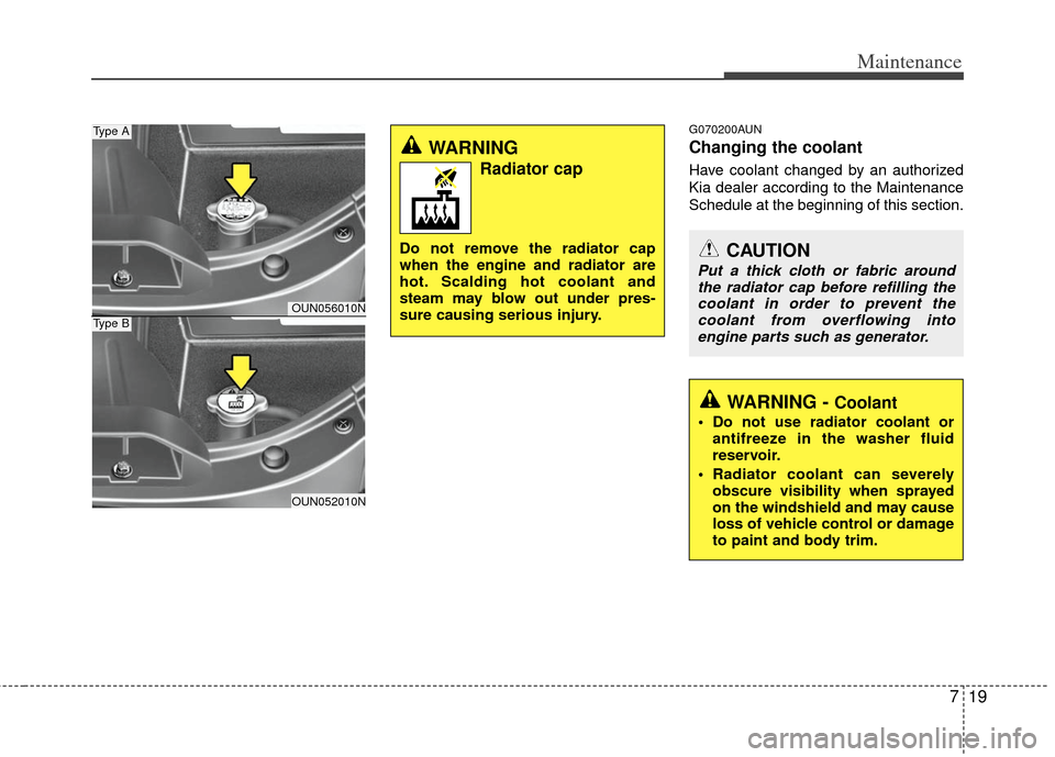 KIA Carens 2013 3.G Owners Manual 719
Maintenance
G070200AUN
Changing the coolant
Have coolant changed by an authorized
Kia dealer according to the Maintenance
Schedule at the beginning of this section.
WARNING
Radiator cap
Do not re KIA Carens 2013 3.G Owners Manual 719
Maintenance
G070200AUN
Changing the coolant
Have coolant changed by an authorized
Kia dealer according to the Maintenance
Schedule at the beginning of this section.
WARNING
Radiator cap
Do not re