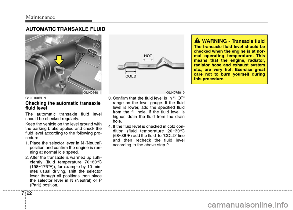 KIA Carens 2013 3.G Owners Manual Maintenance
22
7
AUTOMATIC TRANSAXLE FLUID
G100100BUN
Checking the automatic transaxle
fluid level
The automatic transaxle fluid level
should be checked regularly.
Keep the vehicle on the level gro KIA Carens 2013 3.G Owners Manual Maintenance
22
7
AUTOMATIC TRANSAXLE FLUID
G100100BUN
Checking the automatic transaxle
fluid level
The automatic transaxle fluid level
should be checked regularly.
Keep the vehicle on the level gro