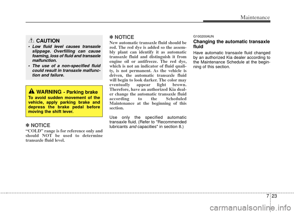 KIA Rondo 2013 3.G Owners Manual 723
Maintenance
✽
✽NOTICE
“COLD” range is for reference only and
should NOT be used to determine
transaxle fluid level.
✽ ✽NOTICE
New automatic transaxle fluid should be
red. The red dye i