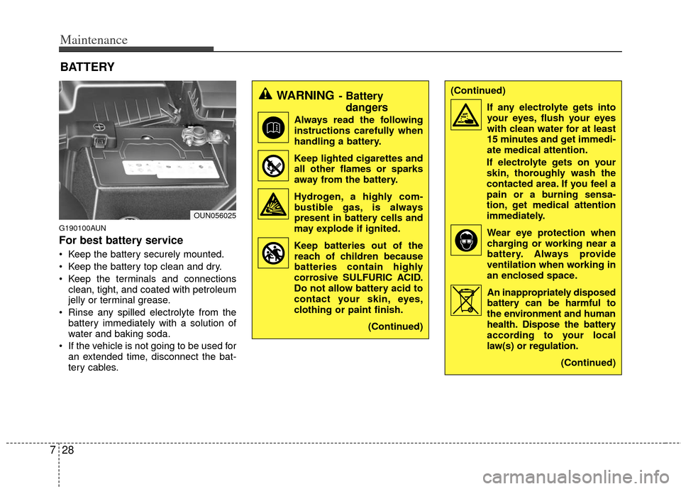 KIA Carens 2013 3.G Owners Manual Maintenance
28
7
G190100AUN
For best battery service
Keep the battery securely mounted.
Keep the battery top clean and dry.
Keep the terminals and connections
clean, tight, and coated with petroleu KIA Carens 2013 3.G Owners Manual Maintenance
28
7
G190100AUN
For best battery service
Keep the battery securely mounted.
Keep the battery top clean and dry.
Keep the terminals and connections
clean, tight, and coated with petroleu