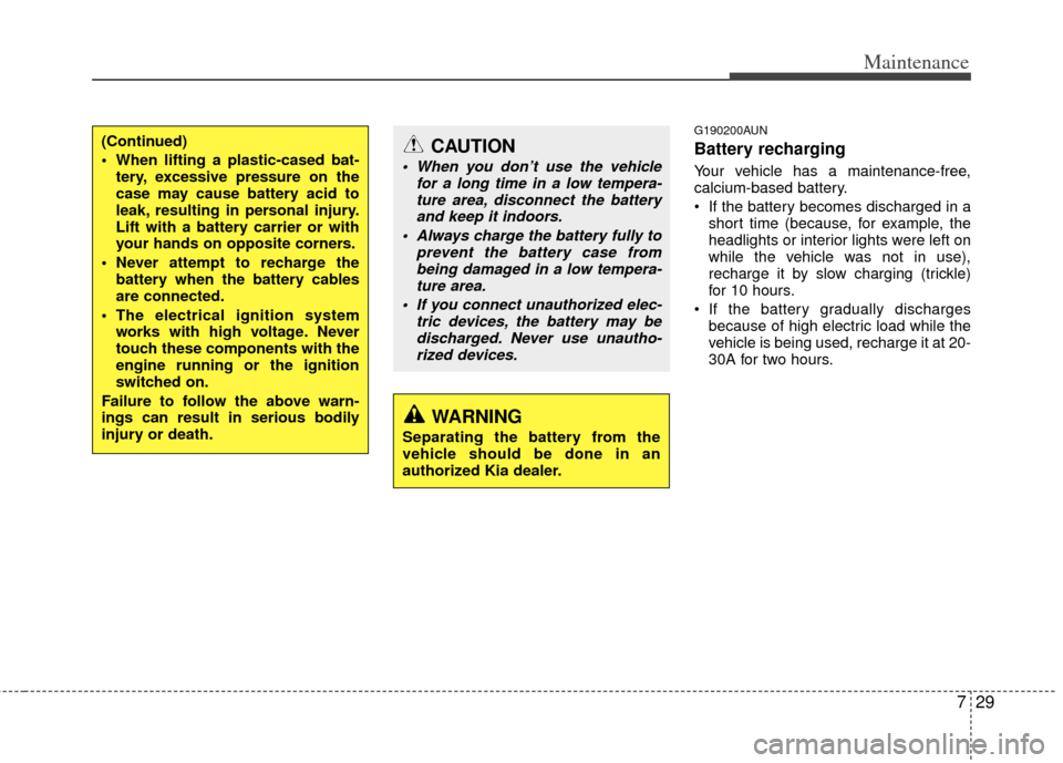 KIA Carens 2013 3.G Owners Manual 729
Maintenance
G190200AUN
Battery recharging  
Your vehicle has a maintenance-free,
calcium-based battery.
 If the battery becomes discharged in ashort time (because, for example, the
headlights or i