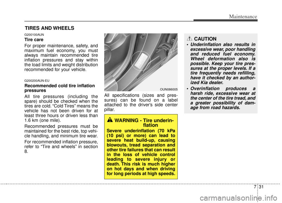 KIA Carens 2013 3.G Owners Manual 731
Maintenance
CAUTION
Underinflation also results inexcessive wear, poor handlingand reduced fuel economy.Wheel deformation also ispossible. Keep your tire pres-sures at the proper levels. If atire KIA Carens 2013 3.G Owners Manual 731
Maintenance
CAUTION
Underinflation also results inexcessive wear, poor handlingand reduced fuel economy.Wheel deformation also ispossible. Keep your tire pres-sures at the proper levels. If atire