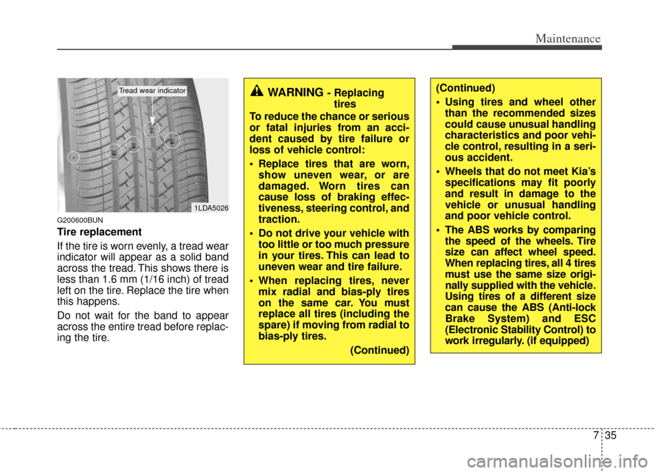 KIA Carens 2013 3.G Owners Manual 735
Maintenance
G200600BUN
Tire replacement
If the tire is worn evenly, a tread wear
indicator will appear as a solid band
across the tread. This shows there is
less than 1.6 mm (1/16 inch) of tread
l KIA Carens 2013 3.G Owners Manual 735
Maintenance
G200600BUN
Tire replacement
If the tire is worn evenly, a tread wear
indicator will appear as a solid band
across the tread. This shows there is
less than 1.6 mm (1/16 inch) of tread
l