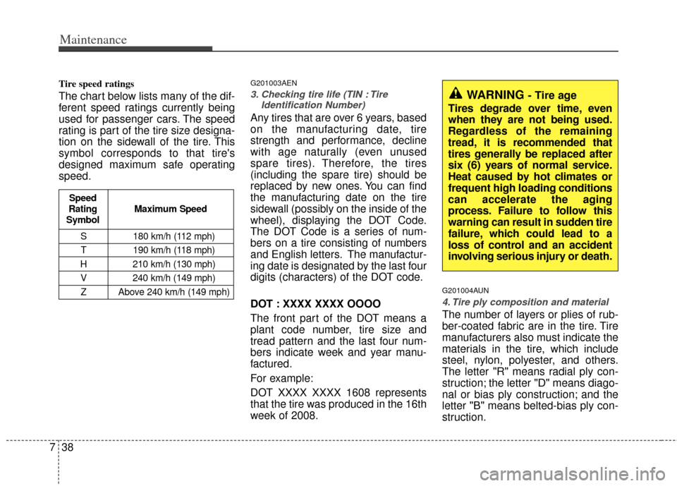 KIA Carens 2013 3.G Owners Manual Maintenance
38
7
Tire speed ratings
The chart below lists many of the dif-
ferent speed ratings currently being
used for passenger cars. The speed
rating is part of the tire size designa-
tion on th KIA Carens 2013 3.G Owners Manual Maintenance
38
7
Tire speed ratings
The chart below lists many of the dif-
ferent speed ratings currently being
used for passenger cars. The speed
rating is part of the tire size designa-
tion on th