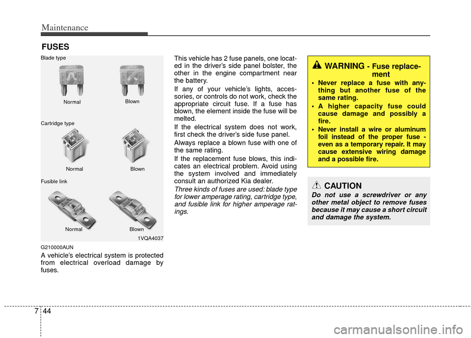 KIA Carens 2013 3.G Owners Manual Maintenance
44
7
FUSES
G210000AUN
A vehicle’s electrical system is protected
from electrical overload damage by
fuses. This vehicle has 2 fuse panels, one locat-
ed in the driver’s side panel bols