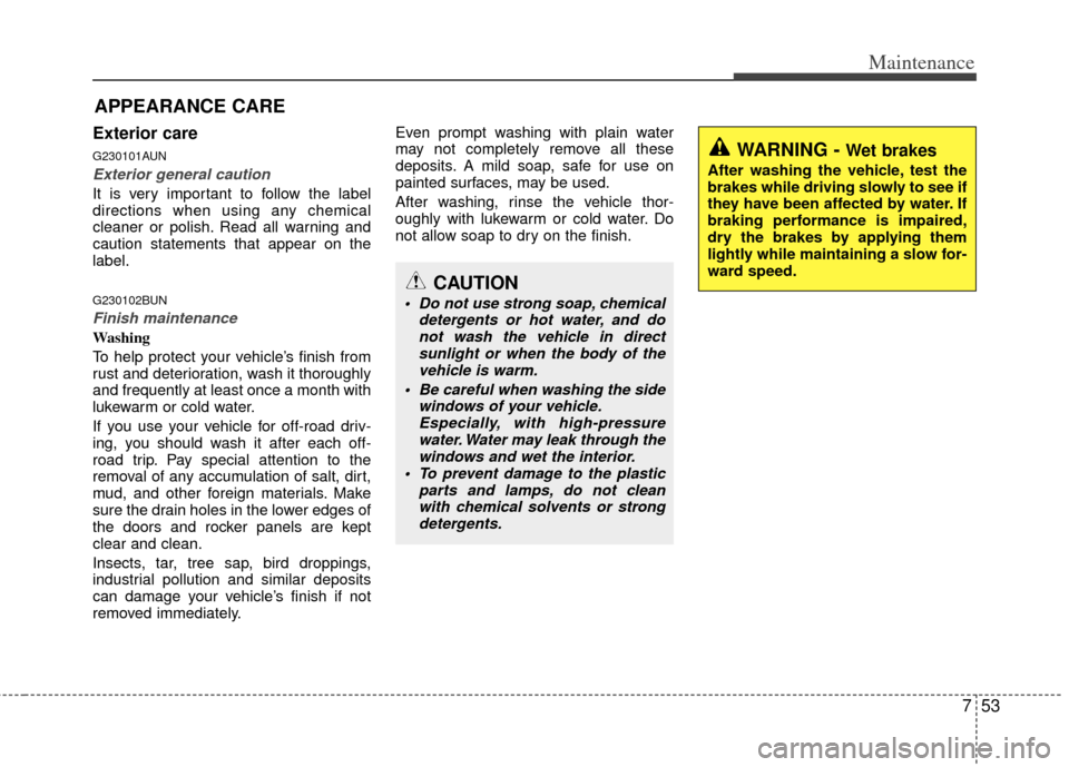 KIA Carens 2013 3.G Owners Guide 753
Maintenance
APPEARANCE CARE
Exterior care
G230101AUN
Exterior general caution 
It is very important to follow the label
directions when using any chemical
cleaner or polish. Read all warning and
c