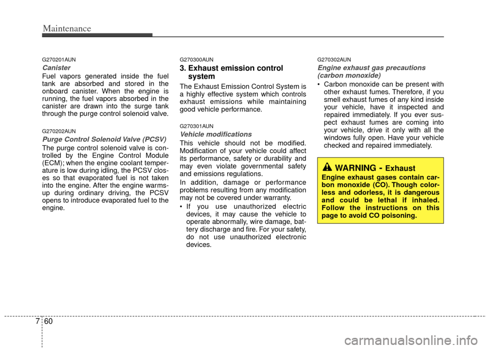 KIA Carens 2013 3.G Owners Manual Maintenance
60
7
G270201AUN
Canister
Fuel vapors generated inside the fuel
tank are absorbed and stored in the
onboard canister. When the engine is
running, the fuel vapors absorbed in the
canister ar KIA Carens 2013 3.G Owners Manual Maintenance
60
7
G270201AUN
Canister
Fuel vapors generated inside the fuel
tank are absorbed and stored in the
onboard canister. When the engine is
running, the fuel vapors absorbed in the
canister ar