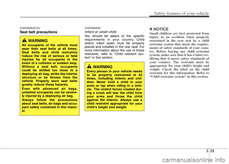 KIA Rondo 2013 3.G Service Manual 329
Safety features of your vehicle
C020300AUN-EU
Seat belt precautions
C020306AUN
Infant or small child
You should be aware of the specific
requirements in your country. Child
and/or infant seats mus