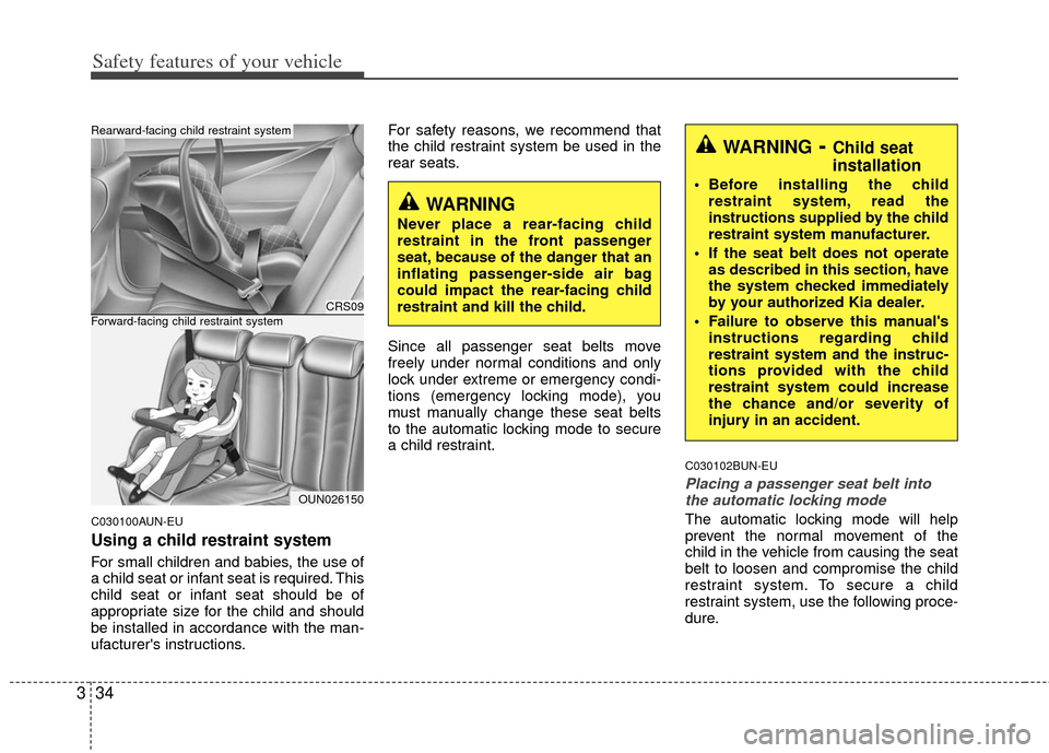 KIA Carens 2013 3.G Workshop Manual Safety features of your vehicle
34
3
C030100AUN-EU
Using a child restraint system
For small children and babies, the use of
a child seat or infant seat is required. This
child seat or infant seat shou