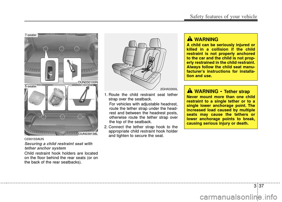 KIA Carens 2013 3.G Workshop Manual 337
Safety features of your vehicle
C030103AUN
Securing a child restraint seat withtether anchor system
Child restraint hook holders are located
on the floor behind the rear seats (or on
the back of KIA Carens 2013 3.G Workshop Manual 337
Safety features of your vehicle
C030103AUN
Securing a child restraint seat withtether anchor system
Child restraint hook holders are located
on the floor behind the rear seats (or on
the back of