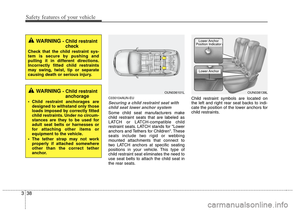 KIA Carens 2013 3.G Workshop Manual Safety features of your vehicle
38
3
C030104AUN-EU
Securing a child restraint seat with
child seat lower anchor system
Some child seat manufacturers make
child restraint seats that are labeled as
LATC KIA Carens 2013 3.G Workshop Manual Safety features of your vehicle
38
3
C030104AUN-EU
Securing a child restraint seat with
child seat lower anchor system
Some child seat manufacturers make
child restraint seats that are labeled as
LATC