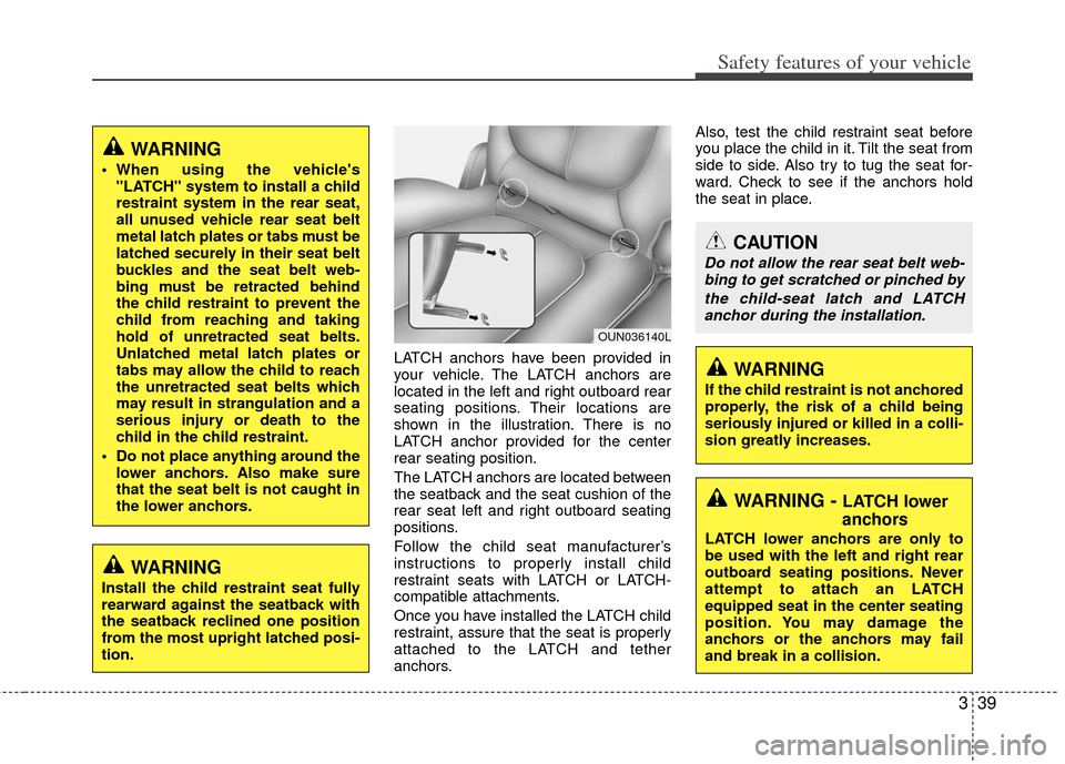 KIA Carens 2013 3.G Workshop Manual 339
Safety features of your vehicle
LATCH anchors have been provided in
your vehicle. The LATCH anchors are
located in the left and right outboard rear
seating positions. Their locations are
shown in 