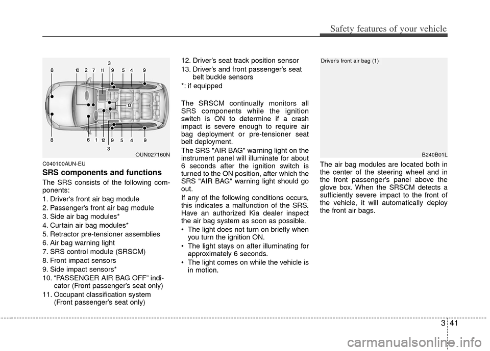 KIA Carens 2013 3.G Workshop Manual 341
Safety features of your vehicle
C040100AUN-EU
SRS components and functions
The SRS consists of the following com-
ponents:
1. Drivers front air bag module
2. Passengers front air bag module
3. S KIA Carens 2013 3.G Workshop Manual 341
Safety features of your vehicle
C040100AUN-EU
SRS components and functions
The SRS consists of the following com-
ponents:
1. Drivers front air bag module
2. Passengers front air bag module
3. S