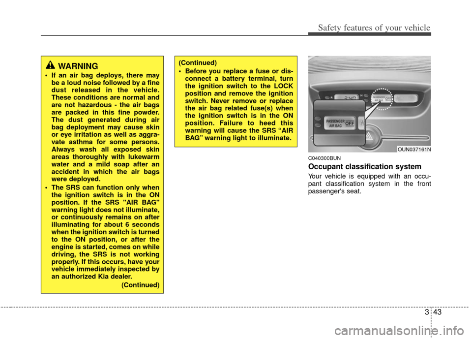 KIA Carens 2013 3.G Workshop Manual 343
Safety features of your vehicle
C040300BUN
Occupant classification system
Your vehicle is equipped with an occu-
pant classification system in the front
passengers seat.
WARNING
 If an air bag de