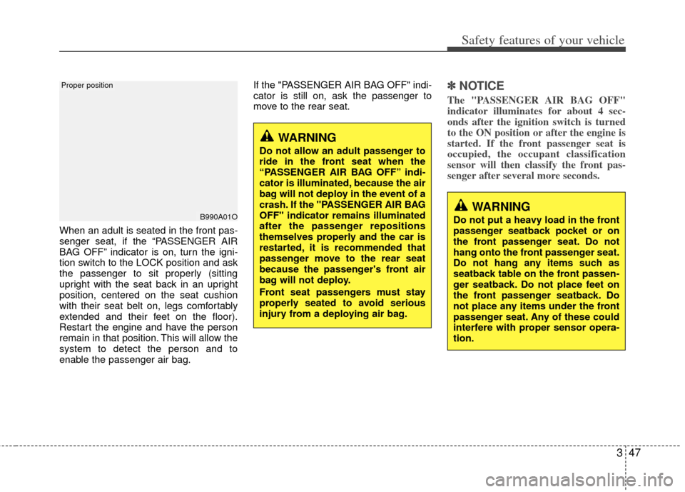 KIA Carens 2013 3.G Repair Manual 347
Safety features of your vehicle
When an adult is seated in the front pas-
senger seat, if the “PASSENGER AIR
BAG OFF” indicator is on, turn the igni-
tion switch to the LOCK position and ask
t KIA Carens 2013 3.G Repair Manual 347
Safety features of your vehicle
When an adult is seated in the front pas-
senger seat, if the “PASSENGER AIR
BAG OFF” indicator is on, turn the igni-
tion switch to the LOCK position and ask
t